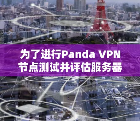 为了进行Panda VPN节点测试并评估服务器性能，以下是一步步的指南