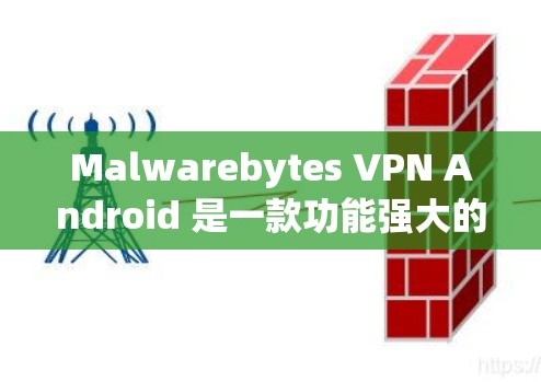 Malwarebytes VPN Android 是一款功能强大的VPN服务，专为防止恶意软件和未经授权的访问设计。以下是一个详细的使用指南，帮助用户顺利使用该应用