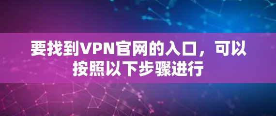 要找到VPN官网的入口，可以按照以下步骤进行