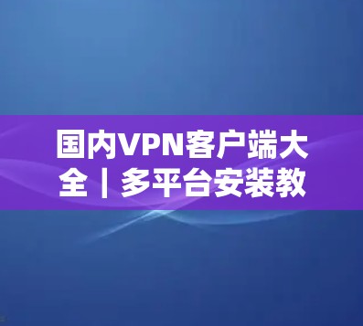 国内<strong>VPN客户端</strong>大全|多平台安装教程