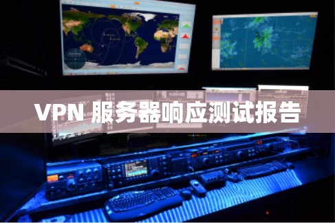VPN 服务器响应测试报告 VPN 服务器响应测试报告