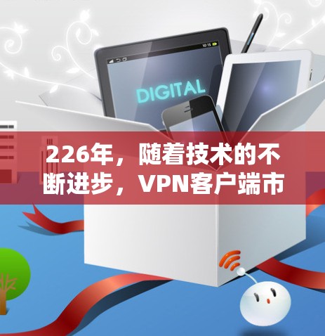 226年,随着技术的不断进步,<strong>VPN客户端</strong>市场也在不断更新和扩展。以下是226年最新版本的VPN官网入口推荐以及下载教程,供您参考