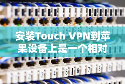 安装Touch VPN到苹果设备上是一个相对简单的过程，但需要遵循正确的步骤以确保成功。以下是一个详细的指南，帮助您完成这个过程
