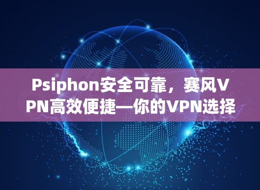 Psiphon安全可靠,赛风VPN高效便捷—你的VPN选择指南