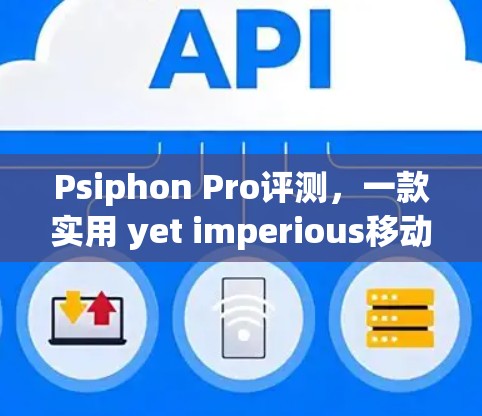 Psiphon Pro评测,一款实用 yet imperious移动端VPN