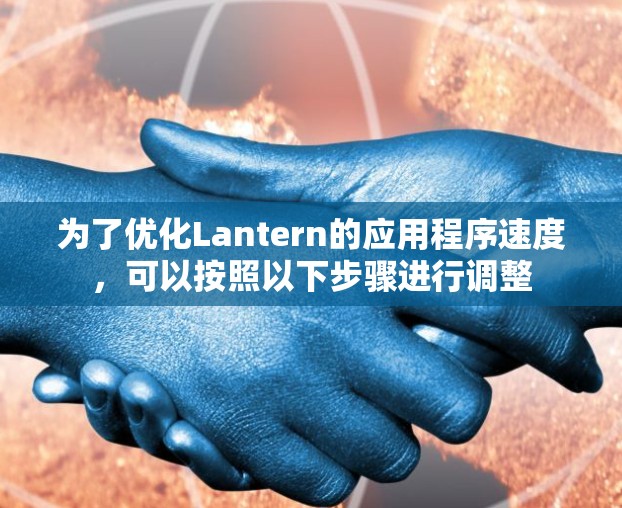 为了优化Lantern的应用程序速度，可以按照以下步骤进行调整