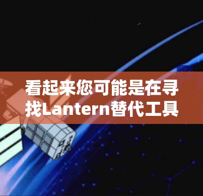 看起来您可能是在寻找Lantern替代工具或VPN软件的推荐。以下是关于这些工具的详细信息