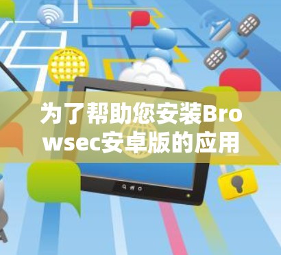 为了帮助您安装Browsec安卓版的应用程序,我会提供一个清晰的安装指南。请根据您的设备类型和版本进行操作 为了帮助您安装Browsec安卓版的应用程序,我会提供一个清晰的安装指南。请根据您的设备类型和版本进行操作
