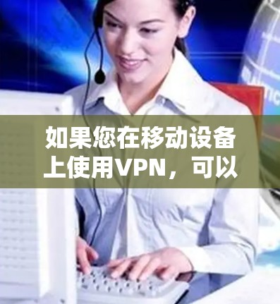 如果您在移动设备上使用VPN,可以参考VeePN官方提供的移动应用安装教程,确保您选择的安全且稳定的VPN服务