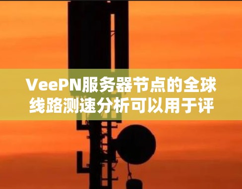 VeePN服务器节点的全球线路测速分析可以用于评估服务器节点的性能和网络的稳定性。以下是一个可能的分析框架 VeePN服务器节点的全球线路测速分析可以用于评估服务器节点的性能和网络的稳定性。以下是一个可能的分析框架