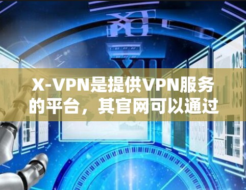 X-VPN是提供VPN服务的平台,其官网可以通过以下方式访问