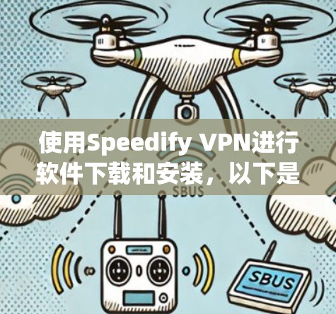 使用Speedify VPN进行软件下载和安装，以下是详细的步骤