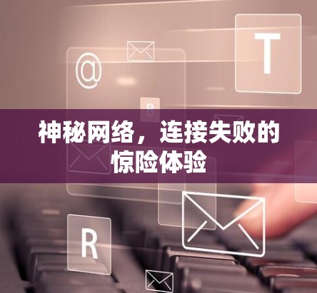神秘网络,连接失败的惊险体验