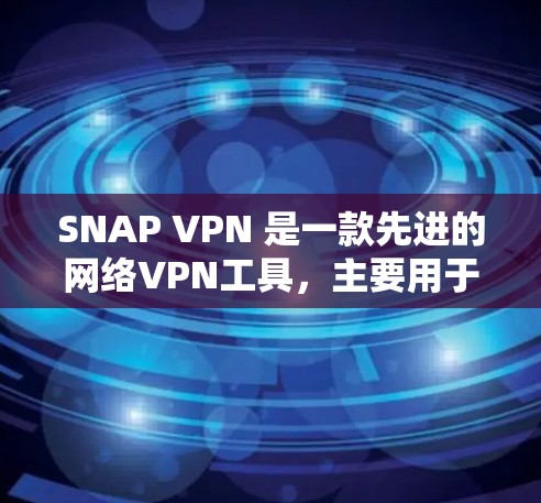 SNAP VPN 是一款先进的网络VPN工具，主要用于在互联网上进行加密通信。如果你想评估SNAP VPN的连接效果，可以按照以下步骤进行测试