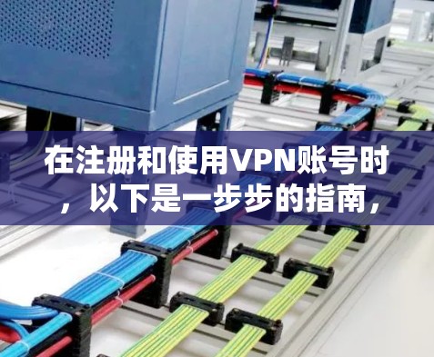 在注册和使用VPN账号时，以下是一步步的指南，帮助你顺利进行