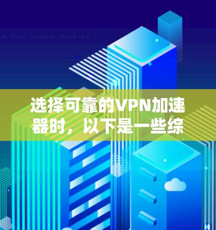 选择可靠的VPN加速器时，以下是一些综合考虑的因素