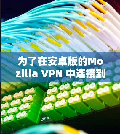 为了在安卓版的Mozilla VPN 中连接到手机设备,您可以按照以下步骤操作 为了在安卓版的Mozilla VPN 中连接到手机设备,您可以按照以下步骤操作