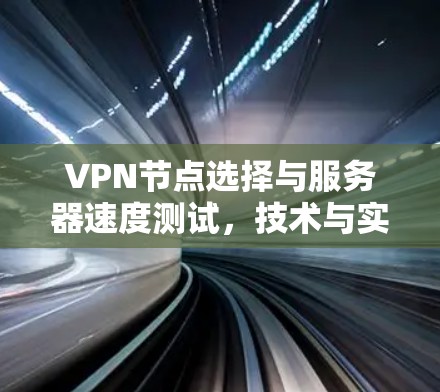 VPN节点选择与服务器速度测试,技术与实践的结合 VPN节点选择与服务器速度测试,技术与实践的结合
