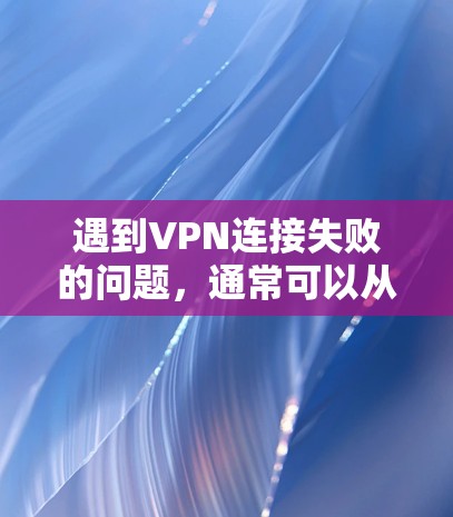 遇到VPN连接失败的问题，通常可以从硬件、网络、设置和防火墙等方面入手进行排查和解决。以下是一些详细的步骤和建议，帮助你逐步解决问题
