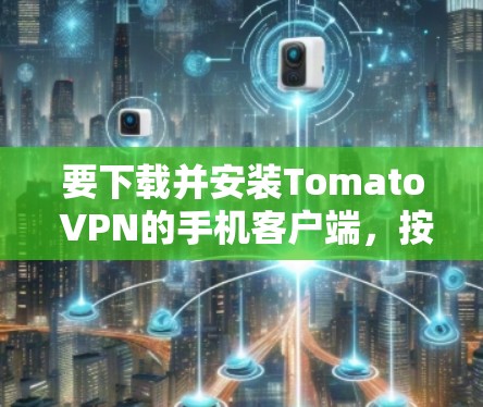要下载并安装Tomato VPN的手机客户端,按照以下步骤操作