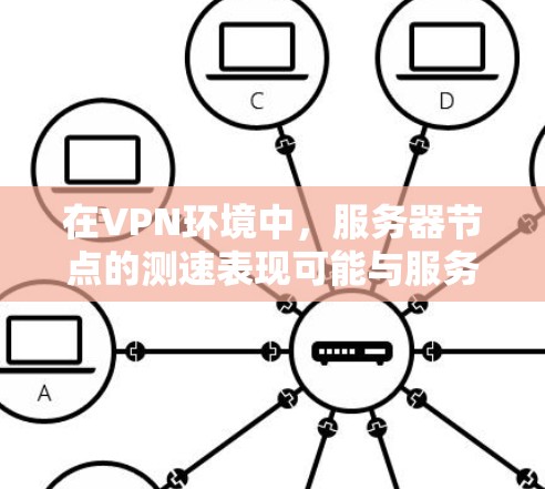 在VPN环境中，服务器节点的测速表现可能与服务器类型和测试设备有关。以下是具体的步骤和建议，帮助您理解服务器节点的测速问题并解决它