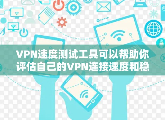 VPN速度测试工具可以帮助你评估自己的VPN连接速度和稳定性。以下是一些常用的VPN速度测试工具，以及它们的特点和应用场景
