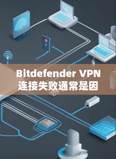 Bitdefender VPN连接失败通常是因为网络连接问题、软件兼容性问题或者误操作导致。以下是一些常见的解决方法 Bitdefender VPN连接失败通常是因为网络连接问题、软件兼容性问题或者误操作导致。以下是一些常见的解决方法