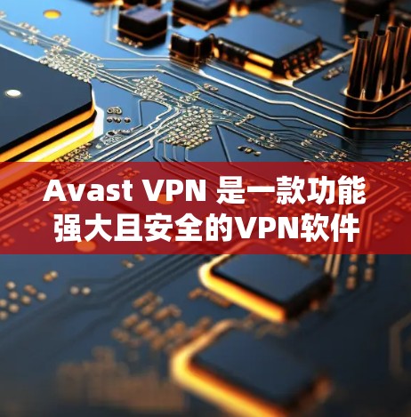 Avast VPN 是一款功能强大且安全的<strong>VPN软件</strong>,尤其适合 Windows 用户。以下是 Avast VPN Windows 使用指南的详细步骤