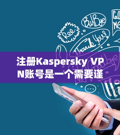注册Kaspersky VPN账号是一个需要谨慎操作的步骤,但通过以下步骤可以确保成功 注册Kaspersky VPN账号是一个需要谨慎操作的步骤,但通过以下步骤可以确保成功
