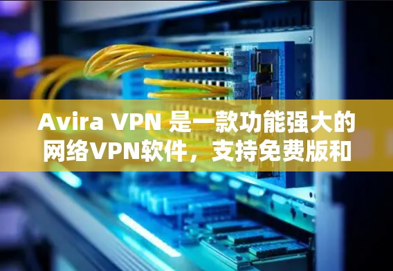 Avira VPN 是一款功能强大的网络VPN软件，支持免费版和专业版。以下是 Avira VPN 免费版的套餐功能介绍