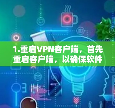 1.重启<strong>VPN客户端</strong>,首先重启客户端,以确保软件和网络环境正常。重启后,检查网络连接是否稳定,并确认问题已 resolved