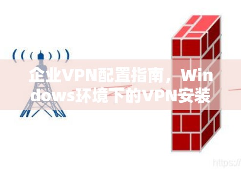 企业VPN配置指南,Windows环境下的VPN安装与配置