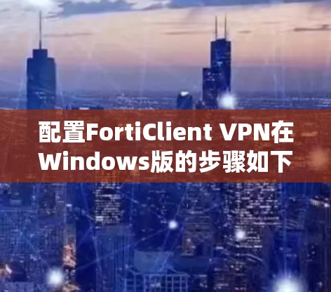 配置FortiClient VPN在Windows版的步骤如下