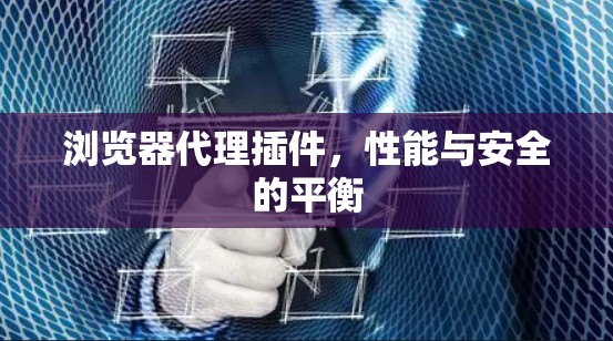 浏览器代理插件，性能与安全的平衡