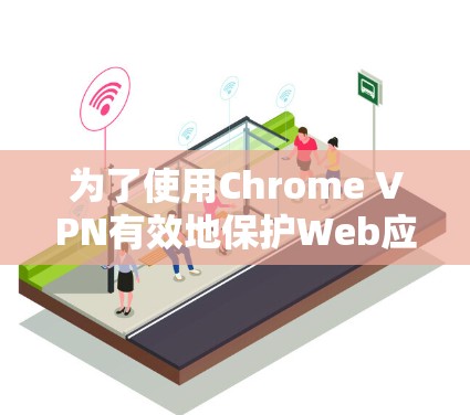 为了使用Chrome VPN有效地保护Web应用,以下是一步步的指南