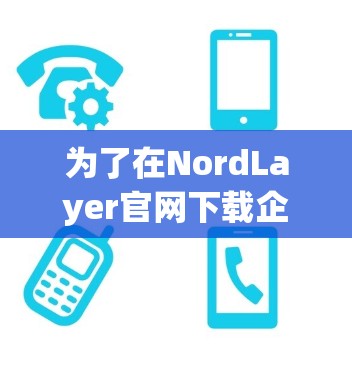 为了在NordLayer官网下载企业<strong>VPN客户端</strong>,您可以按照以下步骤操作