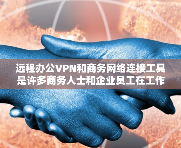 远程办公VPN和商务网络连接工具是许多商务人士和企业员工在工作和学习中不可或缺的工具。以下是一些推荐的工具和平台,帮助您更好地连接远程同事并保持网络稳定 远程办公VPN和商务网络连接工具是许多商务人士和企业员工在工作和学习中不可或缺的工具。以下是一些推荐的工具和平台,帮助您更好地连接远程同事并保持网络稳定