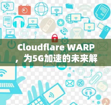 Cloudflare WARP,为5G加速的未来解决方案