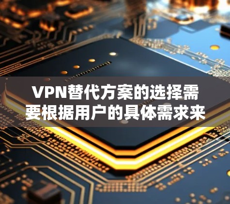 VPN替代方案的选择需要根据用户的具体需求来决定。以下是一些常见的需求分类,供你参考 VPN替代方案的选择需要根据用户的具体需求来决定。以下是一些常见的需求分类,供你参考