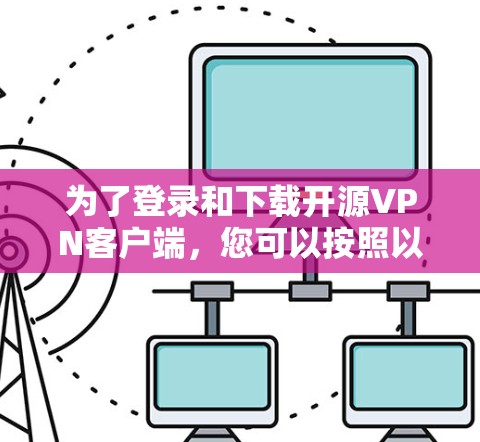 为了登录和下载开源<strong>VPN客户端</strong>,您可以按照以下步骤进行
