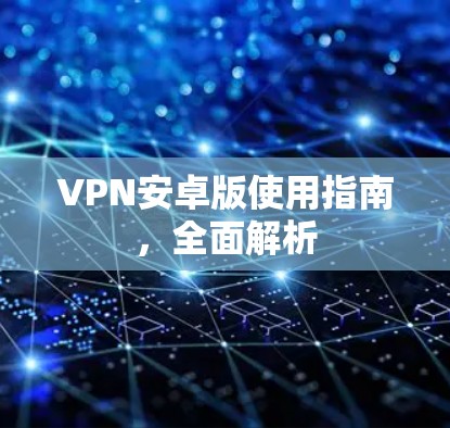 VPN安卓版使用指南，全面解析