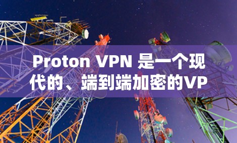 Proton VPN 是一个现代的、端到端加密的<strong>VPN软件</strong>，旨在提供安全、可靠和灵活的网络访问。以下是关于 Proton VPN 的详细分析