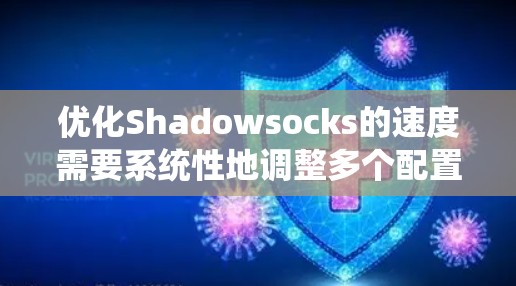 优化Shadowsocks的速度需要系统性地调整多个配置参数。以下是逐步的优化建议