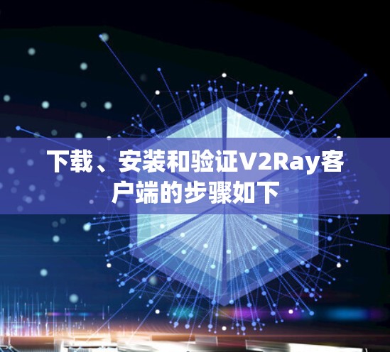 下载、安装和验证V2Ray客户端的步骤如下