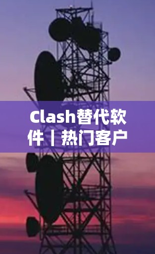 Clash替代软件｜热门客户端比较
