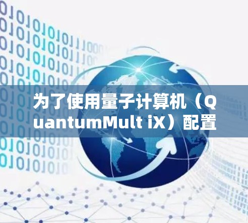 为了使用量子计算机(QuantumMult iX)配置,您可以按照以下步骤进行操作 为了使用量子计算机(QuantumMult iX)配置,您可以按照以下步骤进行操作