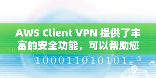 AWS Client VPN 提供了丰富的安全功能，可以帮助您更好地管理云环境，确保云端访问的安全性。以下是如何通过 AWS Client VPN 进行云端访问分析的步骤和方法
