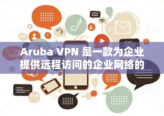Aruba VPN 是一款为企业提供远程访问的企业网络的VPN工具。以下是下载Aruba <strong>VPN客户端</strong>的步骤,以及完成企业远程访问的教程