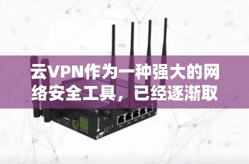 云VPN作为一种强大的网络安全工具,已经逐渐取代了传统VPN的使用场景。然而,如果你正在转型,或者想要更全面、灵活的云安全解决方案,以下是一些替代方案和企业工具的选择建议 云VPN作为一种强大的网络安全工具,已经逐渐取代了传统VPN的使用场景。然而,如果你正在转型,或者想要更全面、灵活的云安全解决方案,以下是一些替代方案和企业工具的选择建议