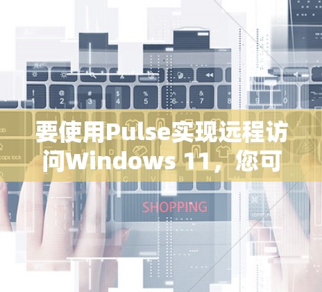 要使用Pulse实现远程访问Windows 11，您可以按照以下步骤操作